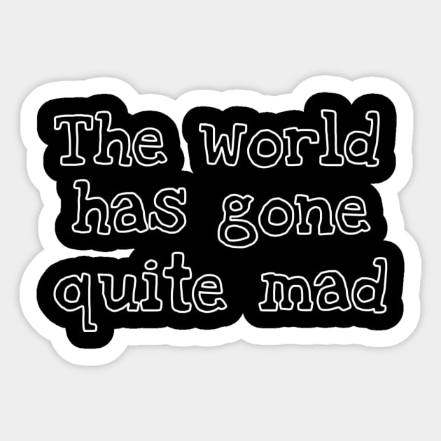 The World Has Gone Quite Mad Sticker by My Geeky Tees - T-Shirt Designs